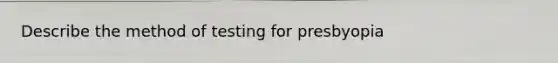 Describe the method of testing for presbyopia