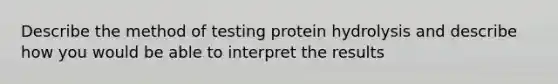 Describe the method of testing protein hydrolysis and describe how you would be able to interpret the results