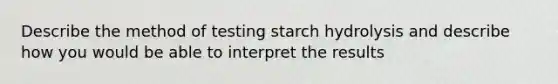 Describe the method of testing starch hydrolysis and describe how you would be able to interpret the results