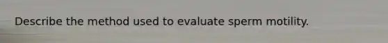 Describe the method used to evaluate sperm motility.