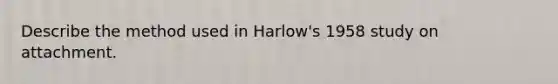 Describe the method used in Harlow's 1958 study on attachment.