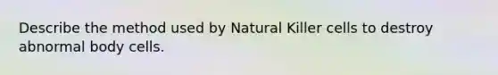 Describe the method used by Natural Killer cells to destroy abnormal body cells.