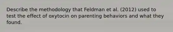 Describe the methodology that Feldman et al. (2012) used to test the effect of oxytocin on parenting behaviors and what they found.