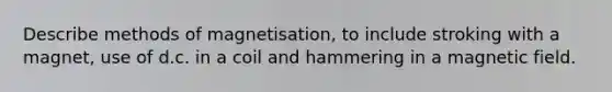 Describe methods of magnetisation, to include stroking with a magnet, use of d.c. in a coil and hammering in a magnetic field.