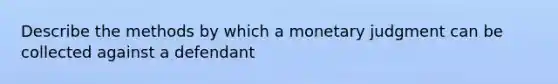 Describe the methods by which a monetary judgment can be collected against a defendant