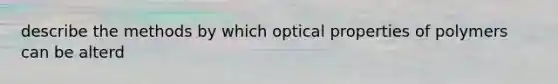 describe the methods by which optical properties of polymers can be alterd