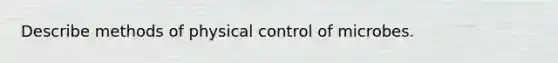 Describe methods of physical control of microbes.