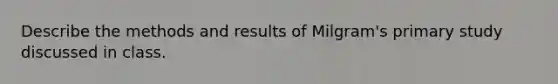 Describe the methods and results of Milgram's primary study discussed in class.