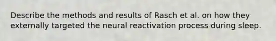 Describe the methods and results of Rasch et al. on how they externally targeted the neural reactivation process during sleep.