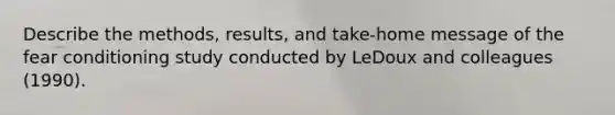 Describe the methods, results, and take-home message of the fear conditioning study conducted by LeDoux and colleagues (1990).