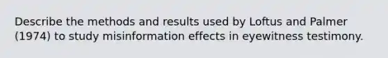 Describe the methods and results used by Loftus and Palmer (1974) to study misinformation effects in eyewitness testimony.