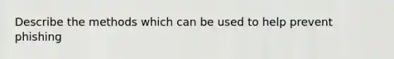 Describe the methods which can be used to help prevent phishing