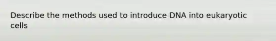 Describe the methods used to introduce DNA into <a href='https://www.questionai.com/knowledge/kb526cpm6R-eukaryotic-cells' class='anchor-knowledge'>eukaryotic cells</a>