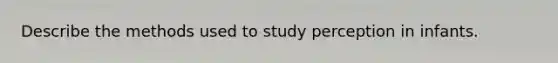 Describe the methods used to study perception in infants.