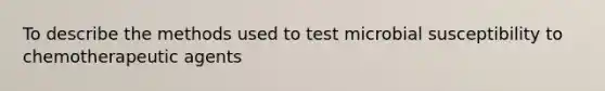 To describe the methods used to test microbial susceptibility to chemotherapeutic agents