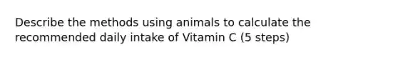 Describe the methods using animals to calculate the recommended daily intake of Vitamin C (5 steps)