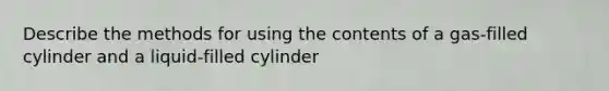 Describe the methods for using the contents of a gas-filled cylinder and a liquid-filled cylinder