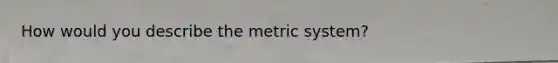 How would you describe the metric system?