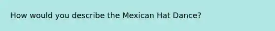 How would you describe the Mexican Hat Dance?