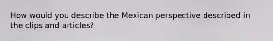 How would you describe the Mexican perspective described in the clips and articles?