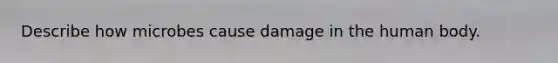 Describe how microbes cause damage in the human body.