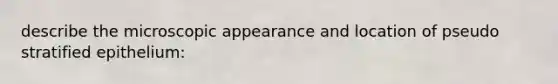 describe the microscopic appearance and location of pseudo stratified epithelium: