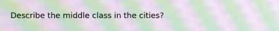 Describe the middle class in the cities?