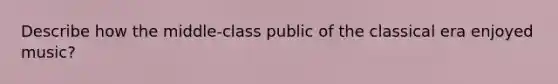 Describe how the middle-class public of the classical era enjoyed music?