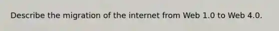 Describe the migration of the internet from Web 1.0 to Web 4.0.