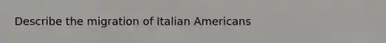 Describe the migration of Italian Americans