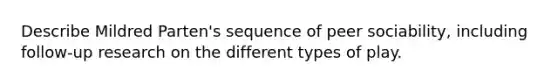 Describe Mildred Parten's sequence of peer sociability, including follow-up research on the different types of play.