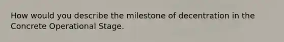 How would you describe the milestone of decentration in the Concrete Operational Stage.