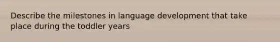 Describe the milestones in language development that take place during the toddler years