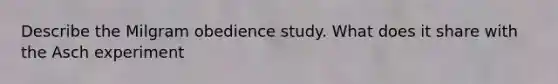 Describe the Milgram obedience study. What does it share with the Asch experiment