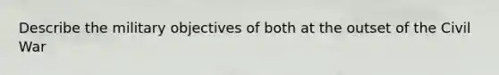 Describe the military objectives of both at the outset of the Civil War