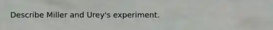 Describe Miller and Urey's experiment.