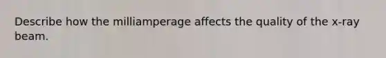 Describe how the milliamperage affects the quality of the x-ray beam.