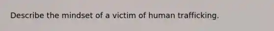 Describe the mindset of a victim of human trafficking.