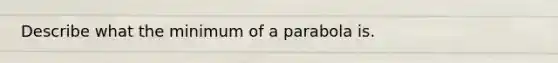 Describe what the minimum of a parabola is.