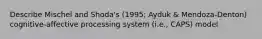 Describe Mischel and Shoda's (1995; Ayduk & Mendoza-Denton) cognitive-affective processing system (i.e., CAPS) model