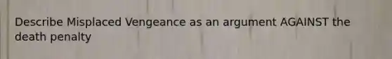 Describe Misplaced Vengeance as an argument AGAINST the death penalty