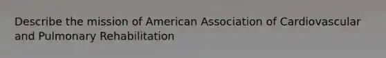 Describe the mission of American Association of Cardiovascular and Pulmonary Rehabilitation