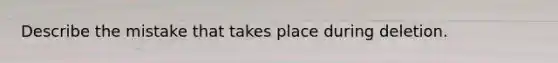 Describe the mistake that takes place during deletion.