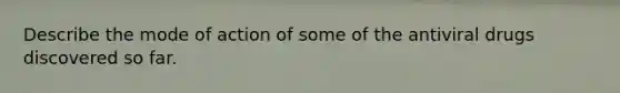 Describe the mode of action of some of the antiviral drugs discovered so far.