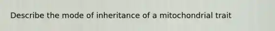 Describe the mode of inheritance of a mitochondrial trait