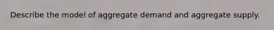 Describe the model of aggregate demand and aggregate supply.