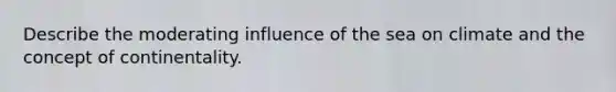 Describe the moderating influence of the sea on climate and the concept of continentality.