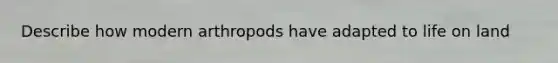 Describe how modern arthropods have adapted to <a href='https://www.questionai.com/knowledge/k9VzeMAjx8-life-on-land' class='anchor-knowledge'>life on land</a>
