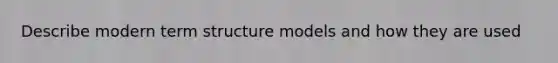 Describe modern term structure models and how they are used