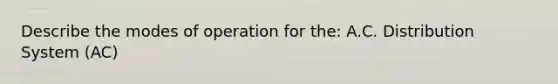 Describe the modes of operation for the: A.C. Distribution System (AC)